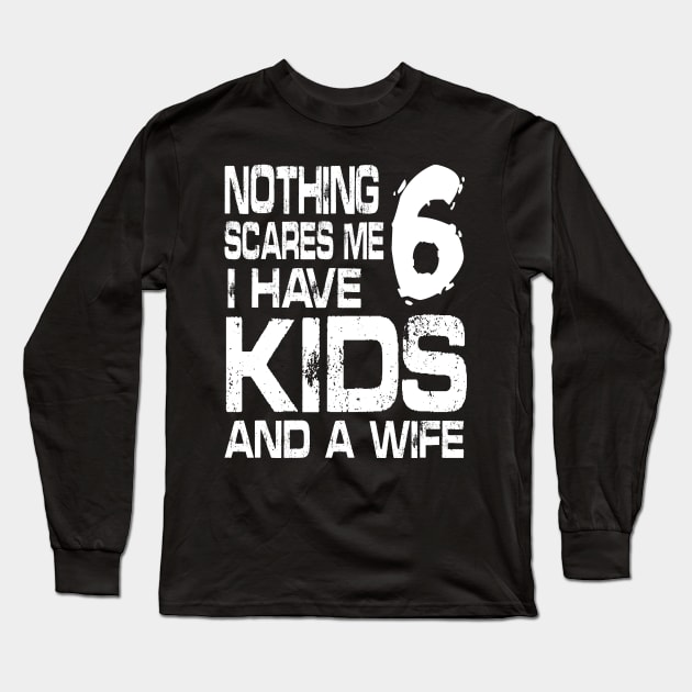 Husband Nothing Scares Me I Have 6 Kids And A Wife Dad Papa Long Sleeve T-Shirt by DainaMotteut